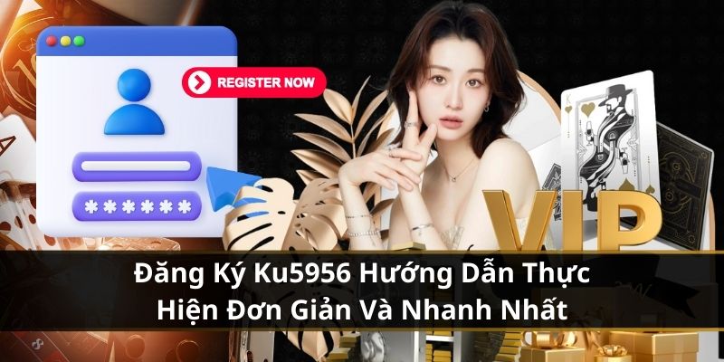 Đăng Ký Ku5956 Hướng Dẫn Thực Hiện Đơn Giản Và Nhanh Nhất